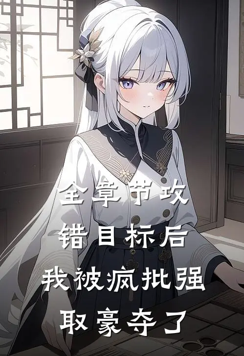 全章节攻错目标后，我被疯批强取豪夺了