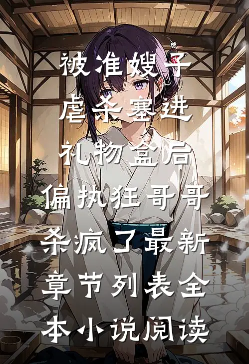 被准嫂子虐杀塞进礼物盒后，偏执狂哥哥杀疯了最新章节列表全本小说阅读