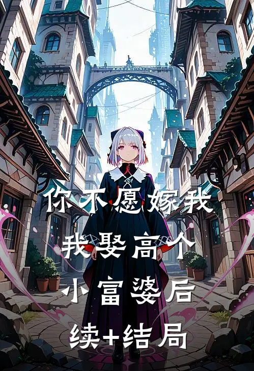你不愿嫁我，我娶高个小富婆后续+结局