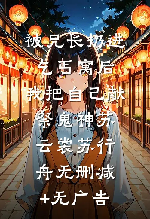 被兄长扔进乞丐窝后，我把自己献祭鬼神苏云裳苏行舟无删减+无广告