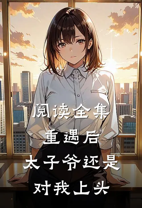 阅读全集重遇后，太子爷还是对我上头