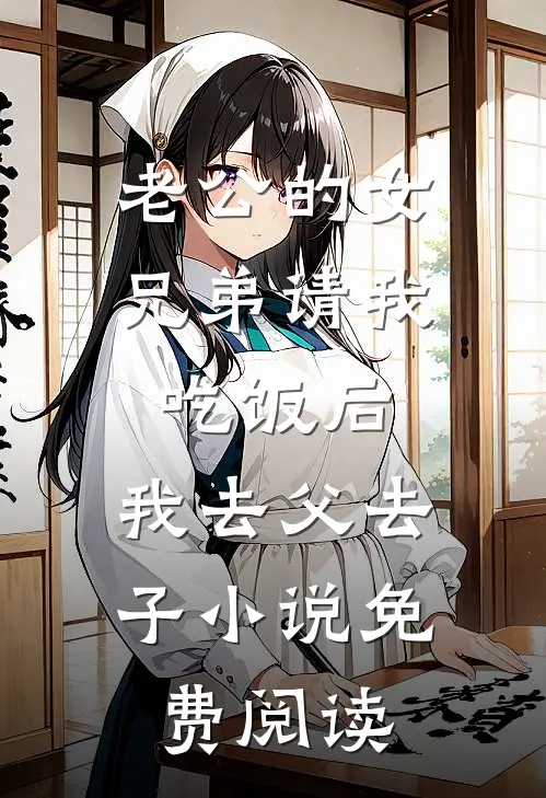 老公的女兄弟请我吃饭后，我去父去子小说免费阅读