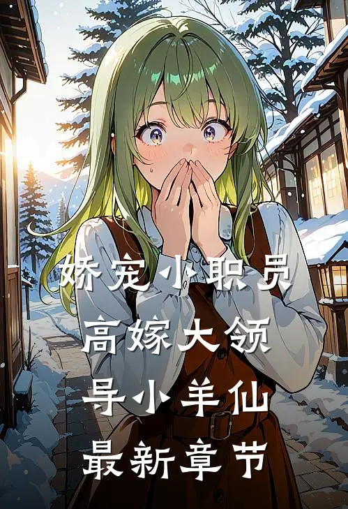 娇宠小职员高嫁大领导小羊仙最新章节