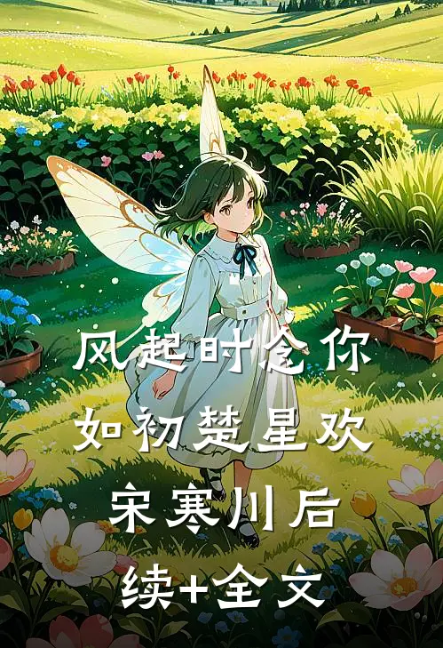 风起时念你如初楚星欢宋寒川后续+全文