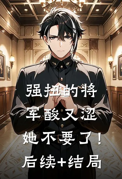 强扭的将军酸又涩，她不要了！后续+结局