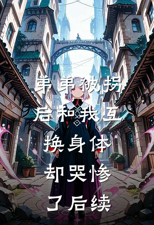 弟弟被拐后和我互换身体，却哭惨了后续