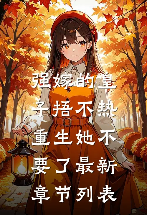 强嫁的皇子捂不热，重生她不要了最新章节列表
