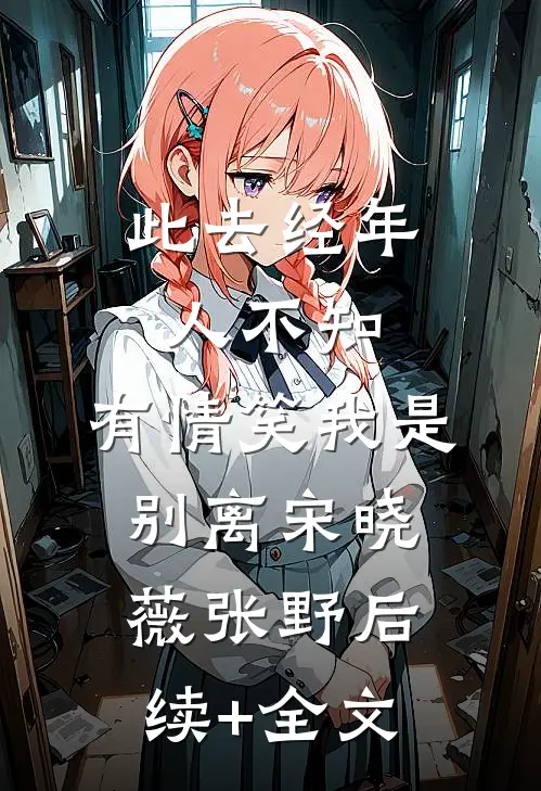 此去经年人不知，有情笑我是别离宋晓薇张野后续+全文