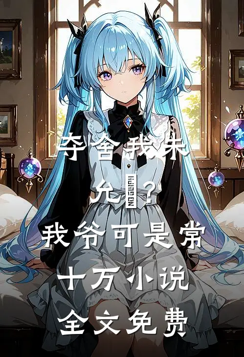 夺舍我朱允熥？我爷可是常十万小说全文免费