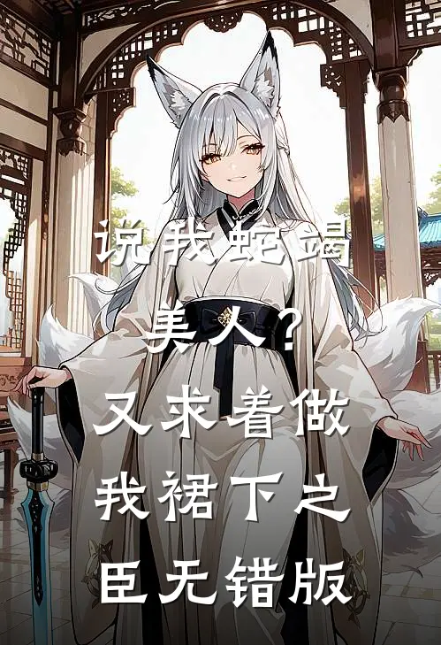 说我蛇竭美人？又求着做我裙下之臣无错版