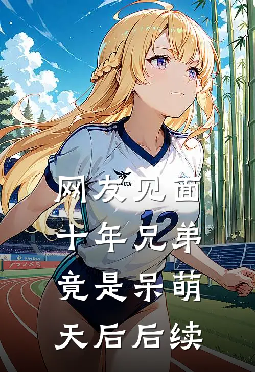 网友见面：十年兄弟竟是呆萌天后后续