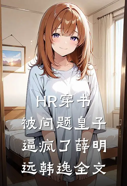 HR穿书，被“问题皇子”逼疯了薛明远韩逸全文