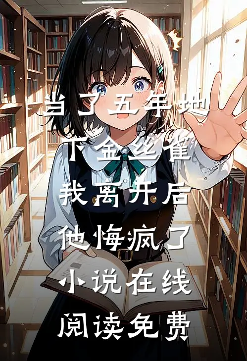当了五年地下金丝雀，我离开后他悔疯了小说在线阅读免费