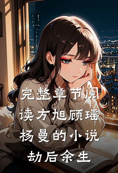 完整章节阅读方旭顾瑶杨曼的小说劫后余生