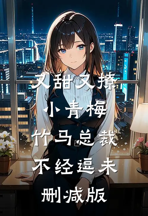 又甜又撩小青梅，竹马总裁不经逗未删减版