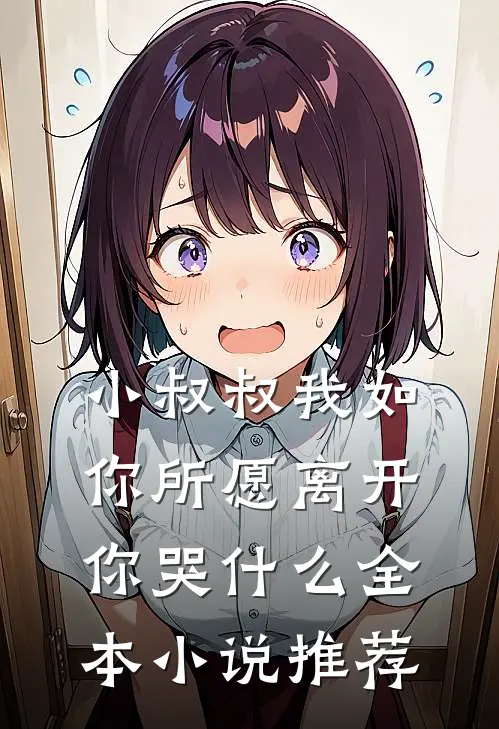 小叔叔我如你所愿离开你哭什么全本小说推荐
