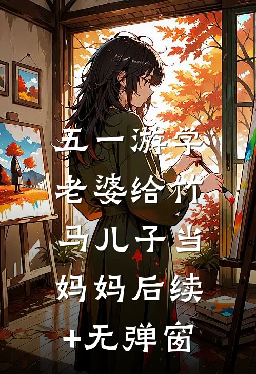 五一游学，老婆给竹马儿子当妈妈后续+无弹窗
