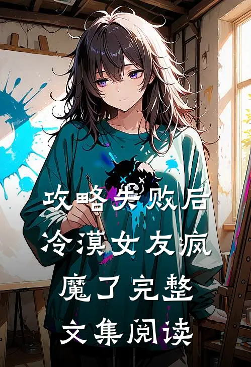 攻略失败后，冷漠女友疯魔了完整文集阅读
