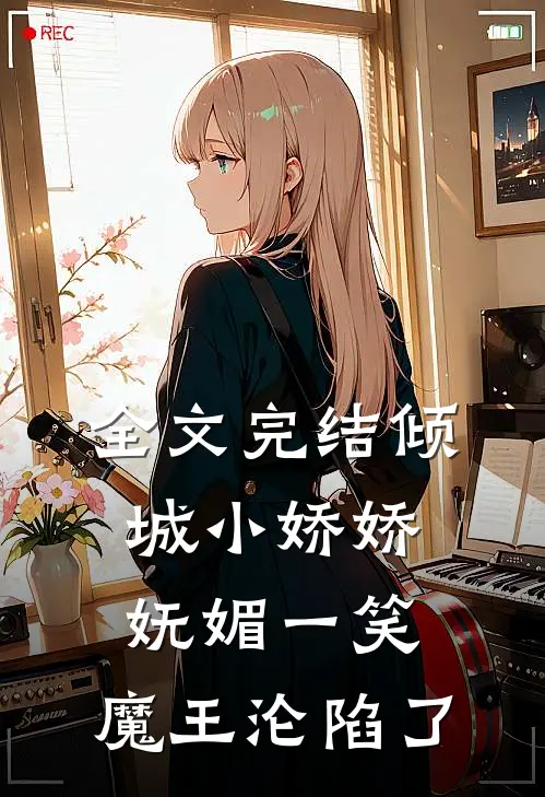 全文完结倾城小娇娇妩媚一笑，魔王沦陷了
