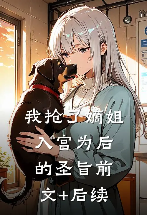 我抢了嫡姐入宫为后的圣旨前文+后续