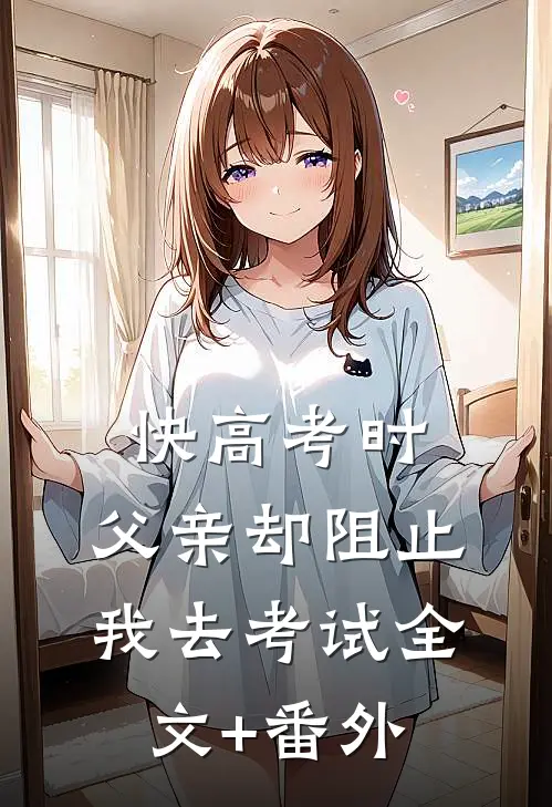 快高考时，父亲却阻止我去考试全文+番外