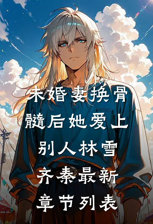 未婚妻换骨髓后她爱上别人林雪齐秦最新章节列表