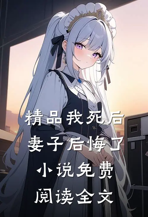 精品我死后妻子后悔了小说免费阅读全文
