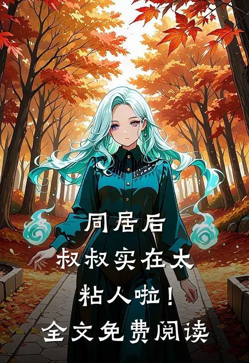 同居后，叔叔实在太粘人啦！全文免费阅读