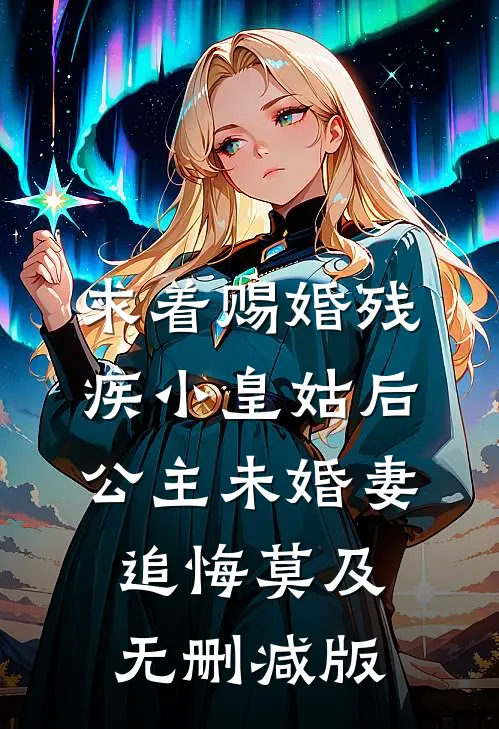 求着赐婚残疾小皇姑后，公主未婚妻追悔莫及无删减版