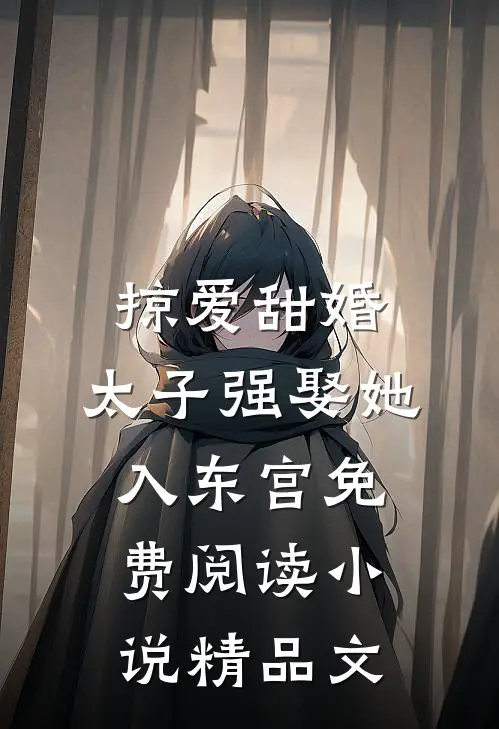 掠爱甜婚:太子强娶她入东宫免费阅读小说精品文