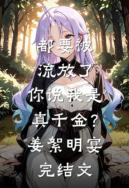 都要被流放了，你说我是真千金？姜絮明宴完结文