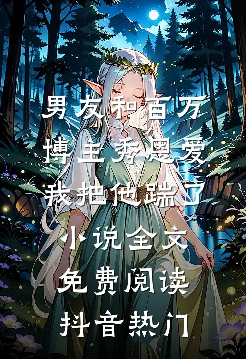 男友和百万博主秀恩爱，我把他踹了小说全文免费阅读抖音热门