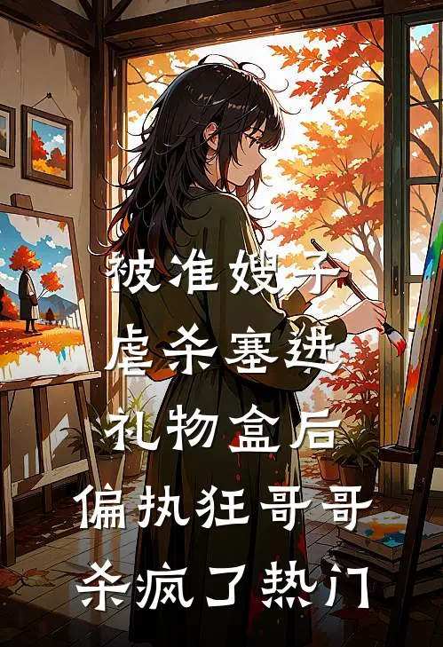 被准嫂子虐杀塞进礼物盒后，偏执狂哥哥杀疯了热门