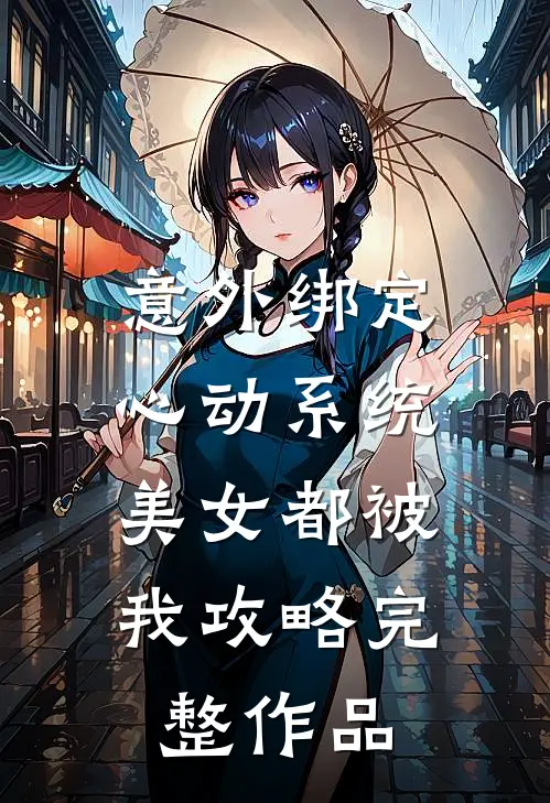 意外绑定心动系统，美女都被我攻略完整作品