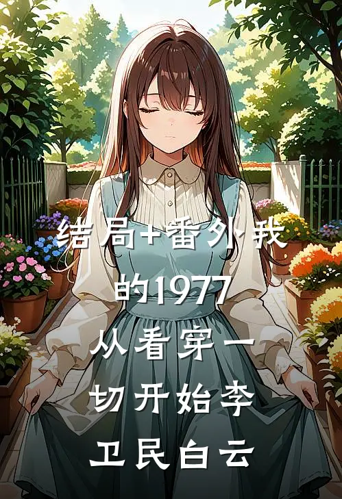 结局+番外我的1977，从看穿一切开始李卫民白云