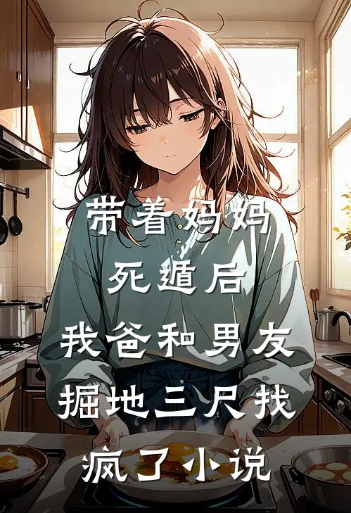 带着妈妈死遁后，我爸和男友掘地三尺找疯了小说