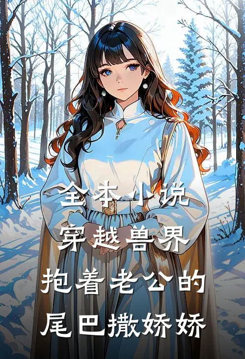全本小说穿越兽界：抱着老公的尾巴撒娇娇