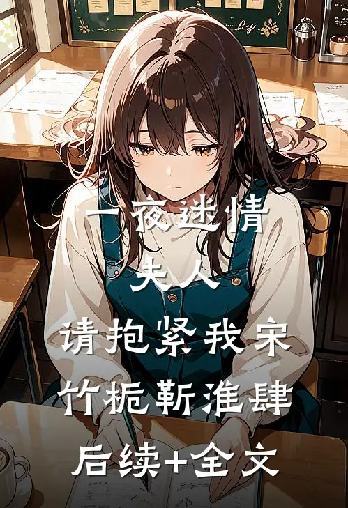 一夜迷情：夫人，请抱紧我宋竹栀靳淮肆后续+全文
