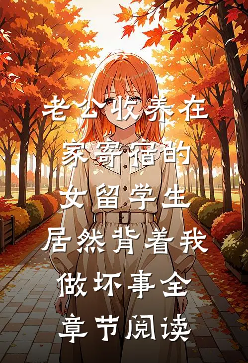 老公收养在家寄宿的女留学生，居然背着我做坏事全章节阅读