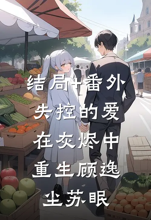 结局+番外失控的爱，在灰烬中重生顾逸尘苏眠
