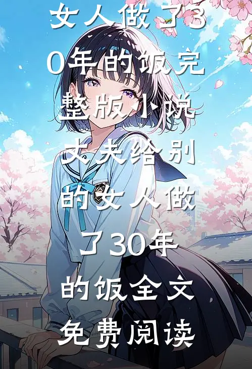 丈夫给别的女人做了30年的饭完整版小说_丈夫给别的女人做了30年的饭全文免费阅读