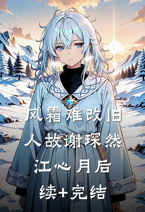 风霜难改旧人故谢琛然江心月后续+完结