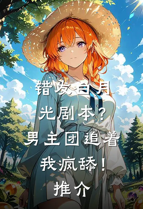 错发白月光剧本？男主团追着我疯舔！推介