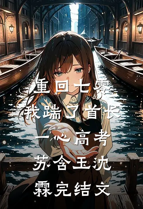 重回七零，我踹了首长一心高考苏含玉沈霖完结文