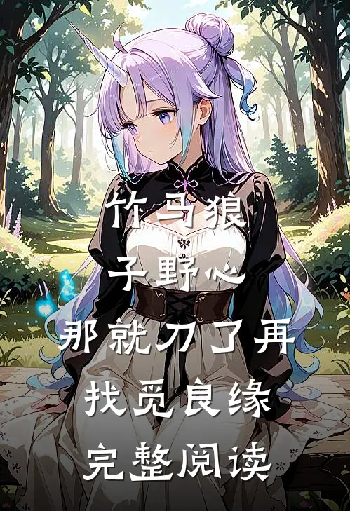 竹马狼子野心，那就刀了再找觅良缘完整阅读