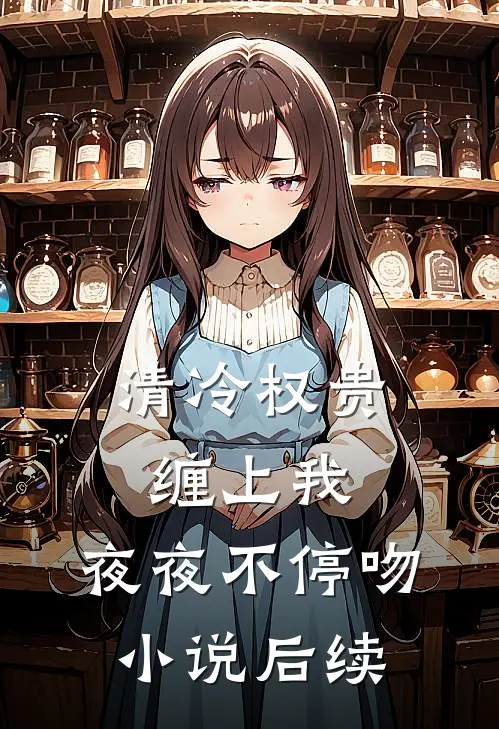 清冷权贵缠上我，夜夜不停吻小说后续