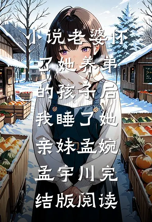 小说老婆怀了她养弟的孩子后，我睡了她亲妹孟婉孟宇川完结版阅读