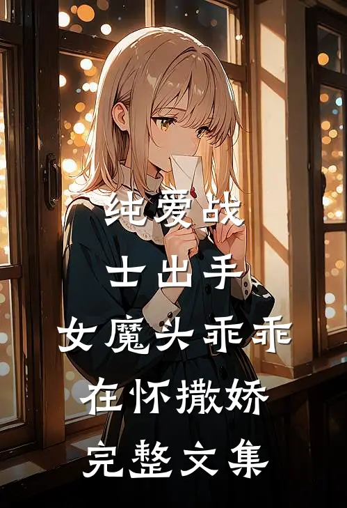 纯爱战士出手：女魔头乖乖在怀撒娇完整文集