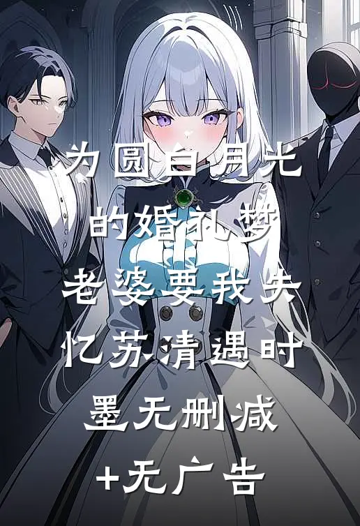 为圆白月光的婚礼梦，老婆要我失忆苏清遇时墨无删减+无广告