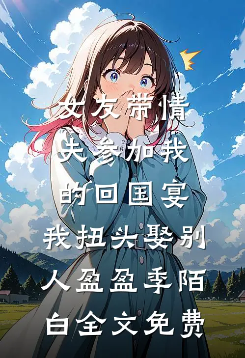 女友带情夫参加我的回国宴，我扭头娶别人盈盈季陌白全文免费